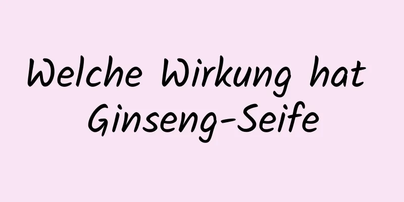 Welche Wirkung hat Ginseng-Seife