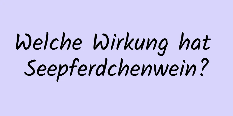 Welche Wirkung hat Seepferdchenwein?