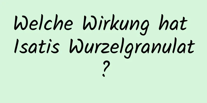 Welche Wirkung hat Isatis Wurzelgranulat?