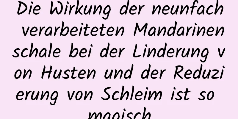 Die Wirkung der neunfach verarbeiteten Mandarinenschale bei der Linderung von Husten und der Reduzierung von Schleim ist so magisch