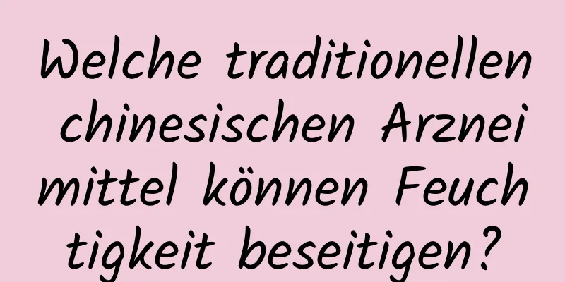 Welche traditionellen chinesischen Arzneimittel können Feuchtigkeit beseitigen?