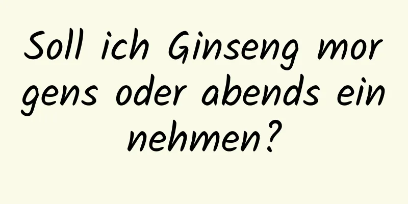 Soll ich Ginseng morgens oder abends einnehmen?