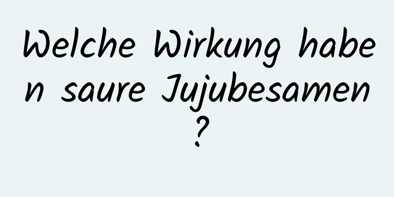 Welche Wirkung haben saure Jujubesamen?