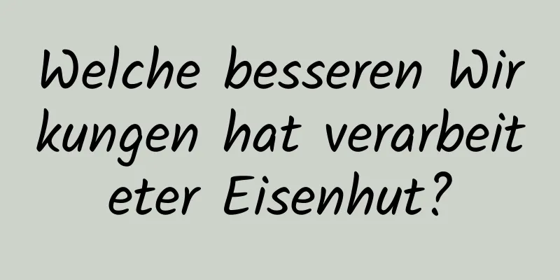 Welche besseren Wirkungen hat verarbeiteter Eisenhut?