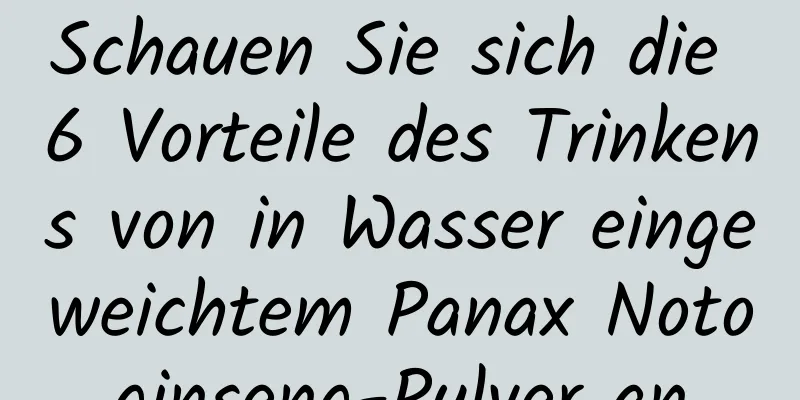 Schauen Sie sich die 6 Vorteile des Trinkens von in Wasser eingeweichtem Panax Notoginseng-Pulver an