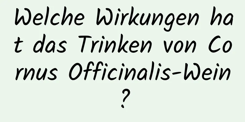 Welche Wirkungen hat das Trinken von Cornus Officinalis-Wein?