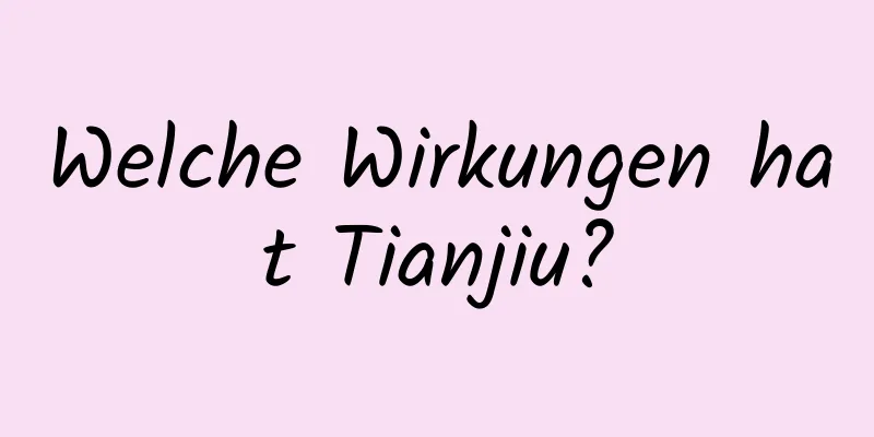 Welche Wirkungen hat Tianjiu?