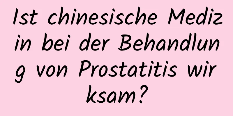 Ist chinesische Medizin bei der Behandlung von Prostatitis wirksam?