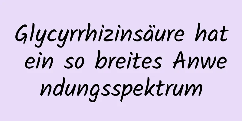 Glycyrrhizinsäure hat ein so breites Anwendungsspektrum