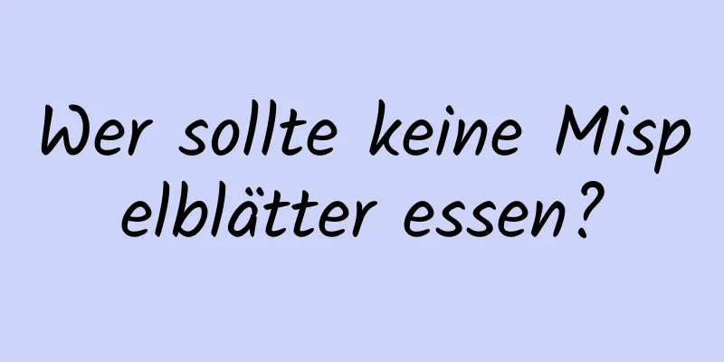 Wer sollte keine Mispelblätter essen?