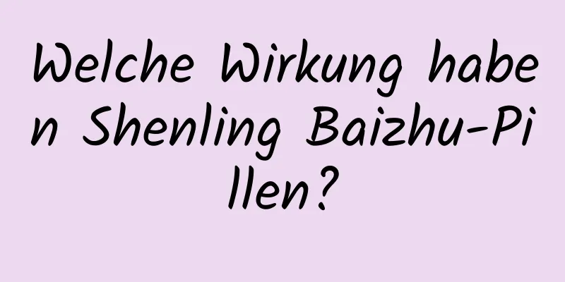 Welche Wirkung haben Shenling Baizhu-Pillen?