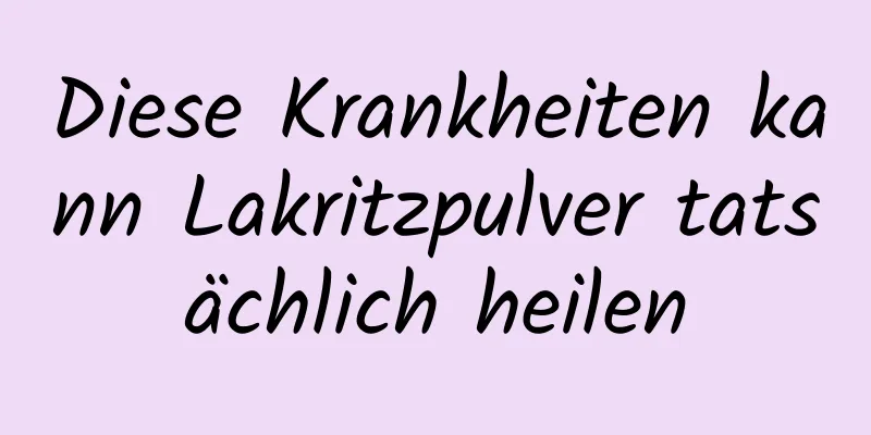 Diese Krankheiten kann Lakritzpulver tatsächlich heilen