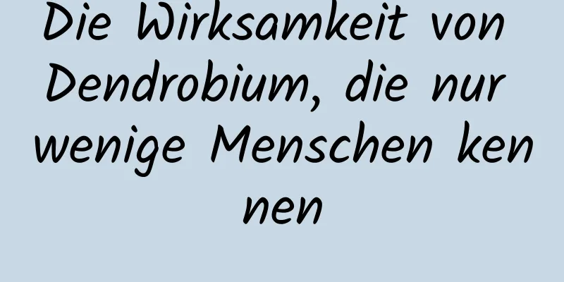 Die Wirksamkeit von Dendrobium, die nur wenige Menschen kennen