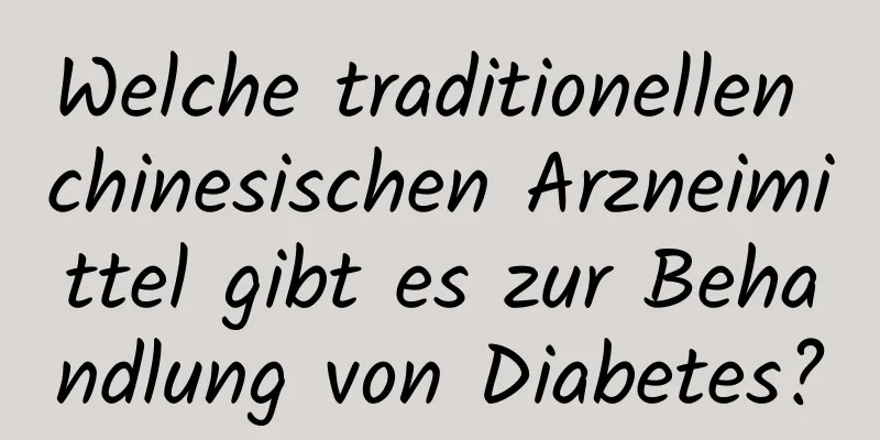 Welche traditionellen chinesischen Arzneimittel gibt es zur Behandlung von Diabetes?