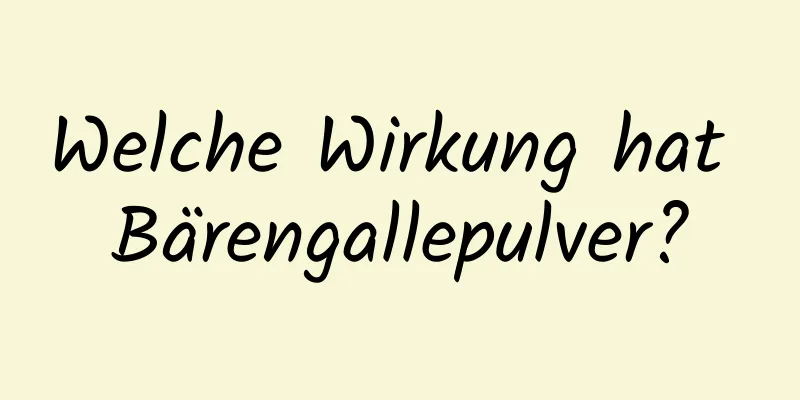 Welche Wirkung hat Bärengallepulver?