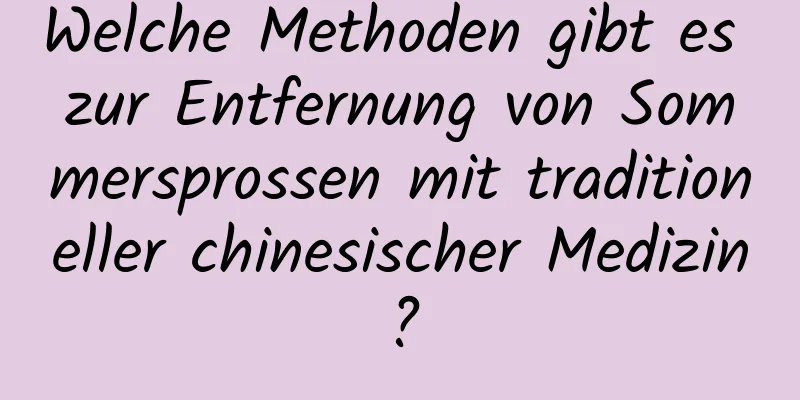 Welche Methoden gibt es zur Entfernung von Sommersprossen mit traditioneller chinesischer Medizin?