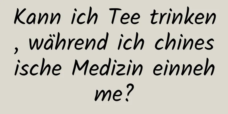 Kann ich Tee trinken, während ich chinesische Medizin einnehme?