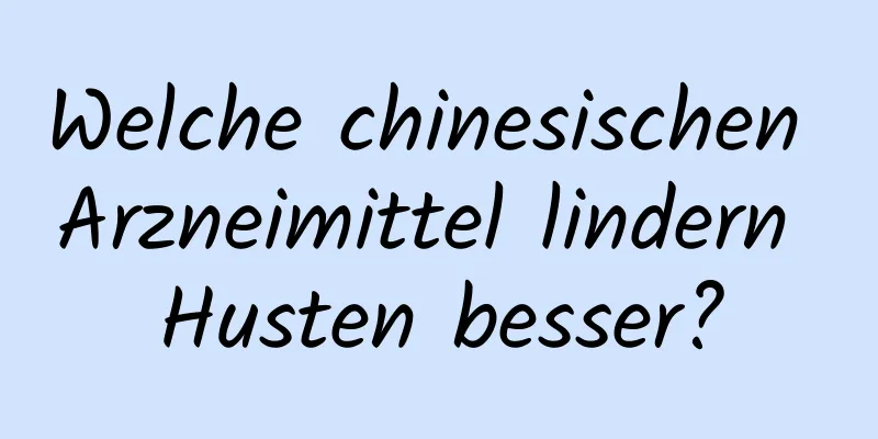 Welche chinesischen Arzneimittel lindern Husten besser?