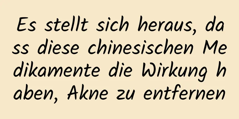 Es stellt sich heraus, dass diese chinesischen Medikamente die Wirkung haben, Akne zu entfernen