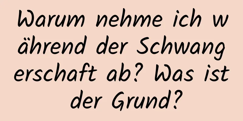 Warum nehme ich während der Schwangerschaft ab? Was ist der Grund?