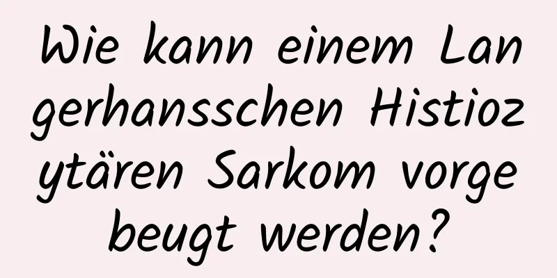 Wie kann einem Langerhansschen Histiozytären Sarkom vorgebeugt werden?