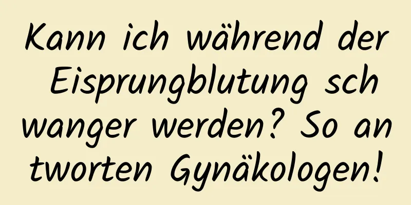 Kann ich während der Eisprungblutung schwanger werden? So antworten Gynäkologen!