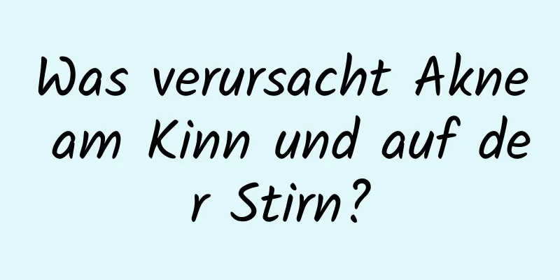 Was verursacht Akne am Kinn und auf der Stirn?