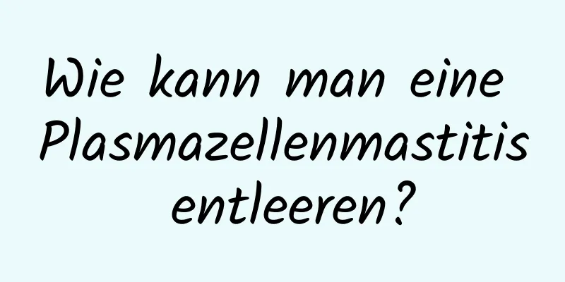 Wie kann man eine Plasmazellenmastitis entleeren?