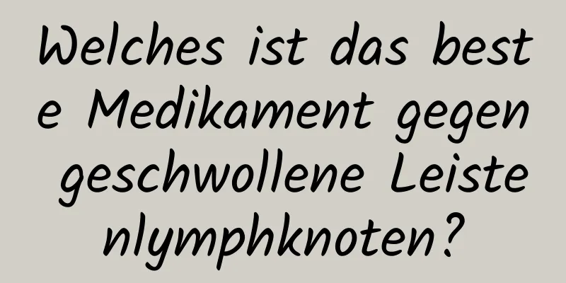 Welches ist das beste Medikament gegen geschwollene Leistenlymphknoten?