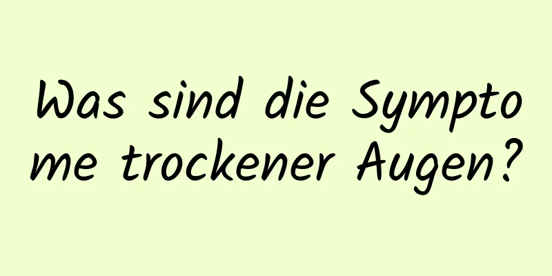 Was sind die Symptome trockener Augen?