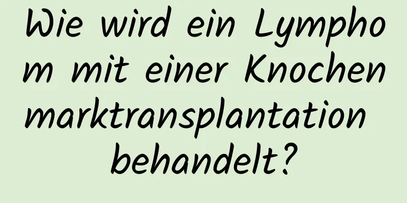 Wie wird ein Lymphom mit einer Knochenmarktransplantation behandelt?