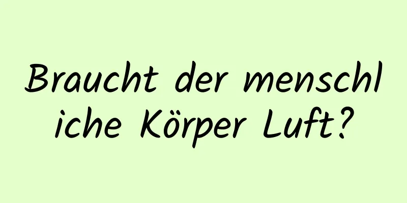 Braucht der menschliche Körper Luft?