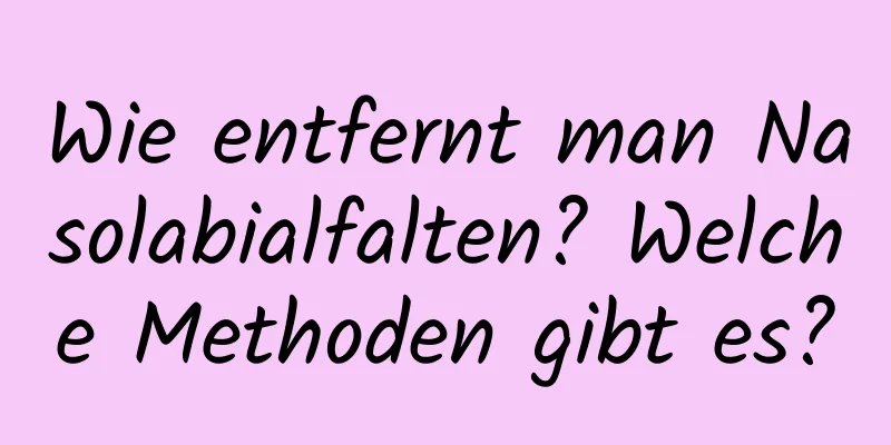 Wie entfernt man Nasolabialfalten? Welche Methoden gibt es?