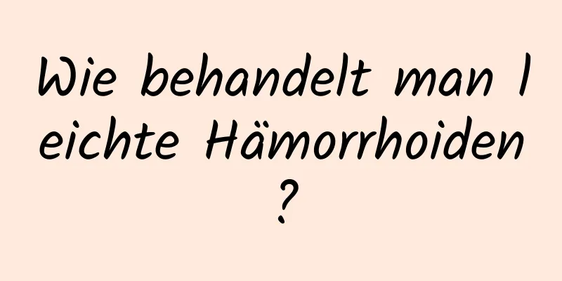 Wie behandelt man leichte Hämorrhoiden?