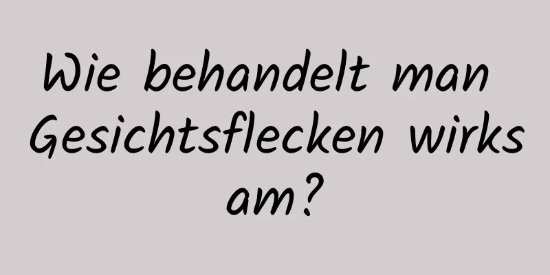 Wie behandelt man Gesichtsflecken wirksam?