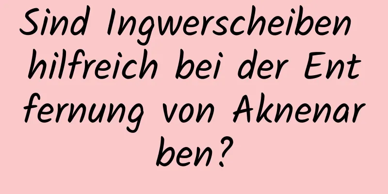 Sind Ingwerscheiben hilfreich bei der Entfernung von Aknenarben?