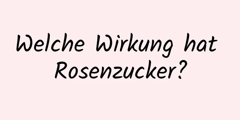 Welche Wirkung hat Rosenzucker?