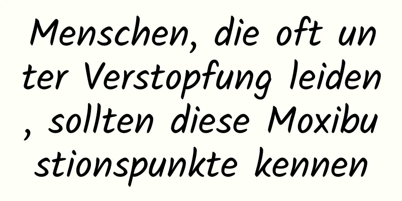 Menschen, die oft unter Verstopfung leiden, sollten diese Moxibustionspunkte kennen