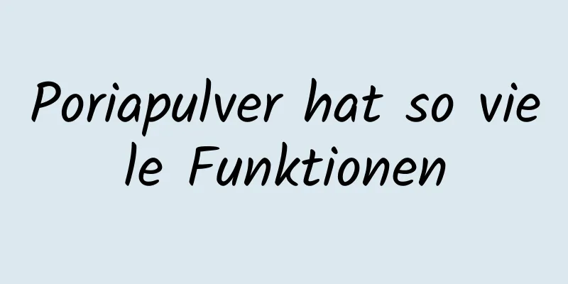 Poriapulver hat so viele Funktionen