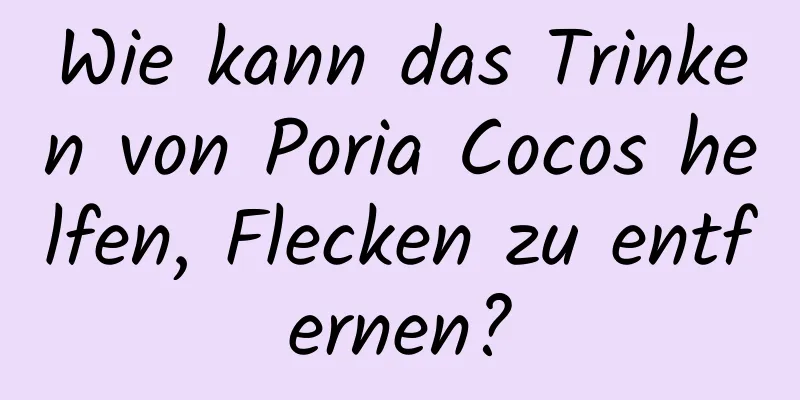 Wie kann das Trinken von Poria Cocos helfen, Flecken zu entfernen?