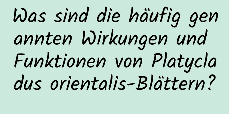 Was sind die häufig genannten Wirkungen und Funktionen von Platycladus orientalis-Blättern?