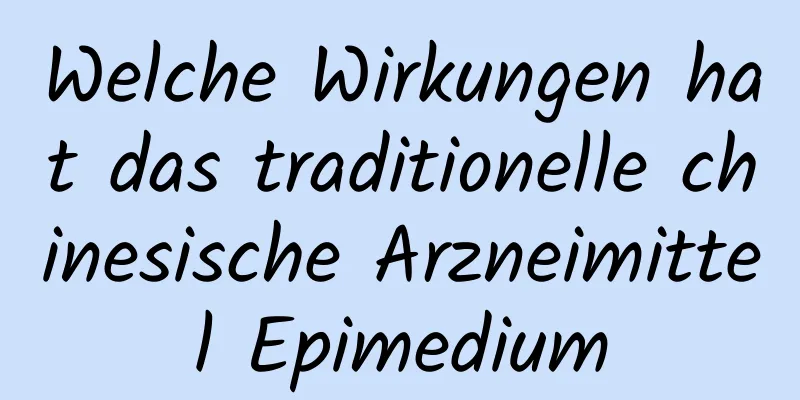 Welche Wirkungen hat das traditionelle chinesische Arzneimittel Epimedium