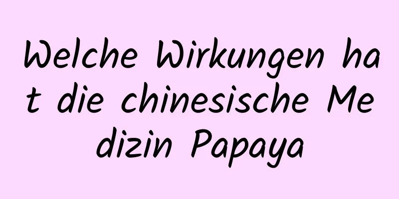 Welche Wirkungen hat die chinesische Medizin Papaya