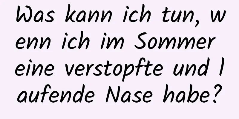 Was kann ich tun, wenn ich im Sommer eine verstopfte und laufende Nase habe?