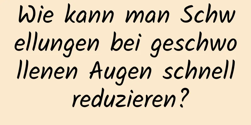 Wie kann man Schwellungen bei geschwollenen Augen schnell reduzieren?