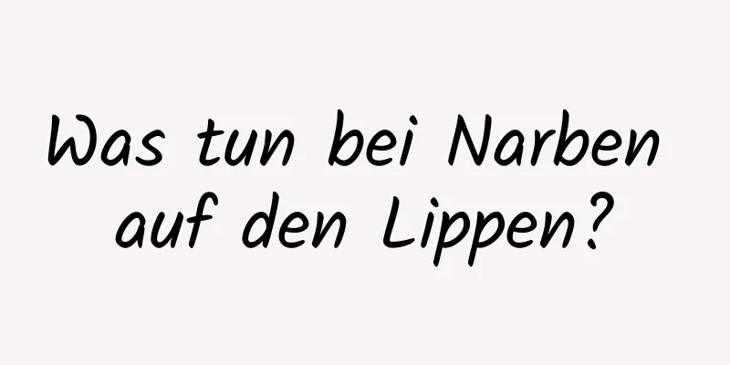 Was tun bei Narben auf den Lippen?