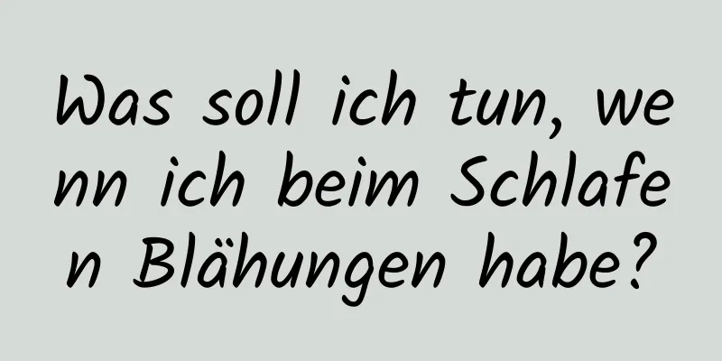 Was soll ich tun, wenn ich beim Schlafen Blähungen habe?