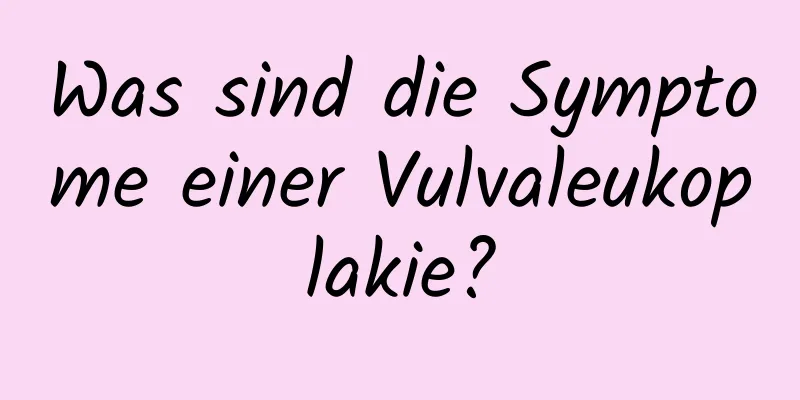 Was sind die Symptome einer Vulvaleukoplakie?