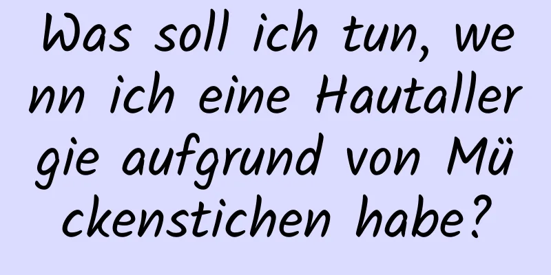 Was soll ich tun, wenn ich eine Hautallergie aufgrund von Mückenstichen habe?