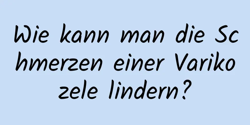 Wie kann man die Schmerzen einer Varikozele lindern?